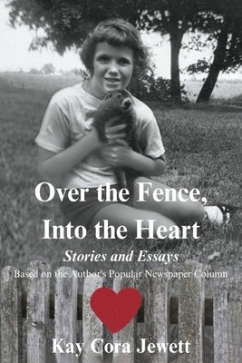 Over the Fence, Into the Heart: Stories and Essays Based on the Author's Popular Newspaper Column by Jewett, Kay Cora