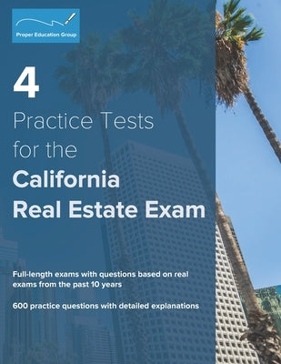 4 Practice Tests for the California Real Estate Exam: 600 Practice Questions with Detailed Explanations by Group, Proper Education