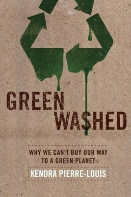 Green Washed: Why We Can't Buy Our Way to a Green Planet by Pierre-Louis, Kendra