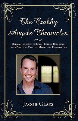 The Crabby Angels Chronicles: Radical Guidance on Love, Healing, Happiness, Inner Peace and Creating Miracles in Everyday Life by Jacob Glass, Glass