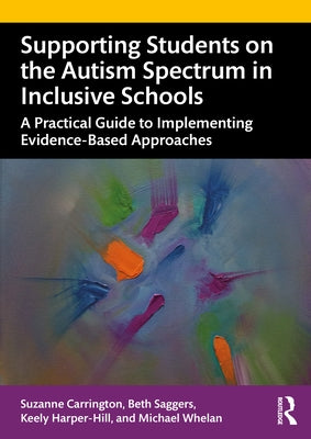 Supporting Students on the Autism Spectrum in Inclusive Schools: A Practical Guide to Implementing Evidence-Based Approaches by Carrington, Suzanne