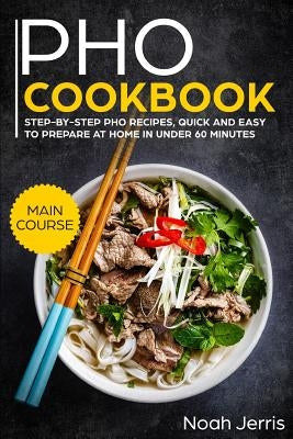 PHO Cookbook: Main Course - Step-By-Step PHO Recipes, Quick and Easy to Prepare at Home in Under 60 Minutes(vietnamese Recipes for P Paperback Independently Published