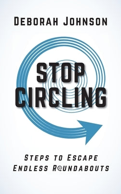 Stop Circling: Steps to Escape Endless Roundabouts by Johnson, Deborah