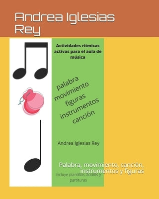 Actividades rítmicas activas para el aula de música: Palabra, movimiento, canción, instrumentos y figuras by Iglesias Rey, Andrea