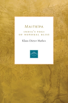 Maitripa: India's Yogi of Nondual Bliss by Mathes, Klaus-Dieter