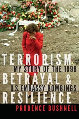 Terrorism, Betrayal, and Resilience: My Story of the 1998 U.S. Embassy Bombings by Bushnell, Prudence