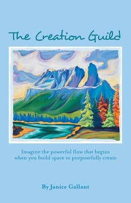 The Creation Guild: Imagine the powerful flow that begins when you build space to purposefully create by Gallant, Janice