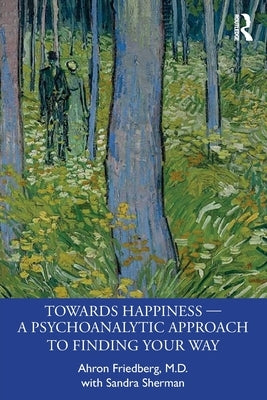 Towards Happiness -- A Psychoanalytic Approach to Finding Your Way by Friedberg, Ahron