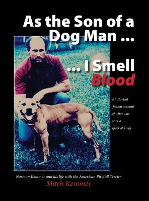 As the Son of a Dog Man ... I Smell Blood: Norman Kemmer and his life with the American Pit Bull Terrier by Kemmer, Mitch