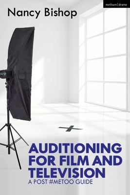 Auditioning for Film and Television: A Post #Metoo Guide by Bishop, Nancy
