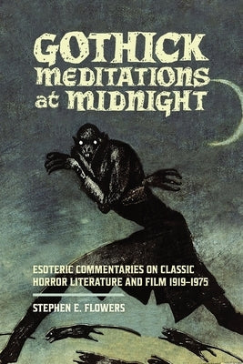 Gothick Meditations at Midnight: Esoteric Commentaries on Classic Horror Literature and Film 1919-1975 by Flowers, Stephen E.