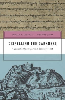 Dispelling the Darkness: A Jesuit's Quest for the Soul of Tibet by Lopez, Donald S.