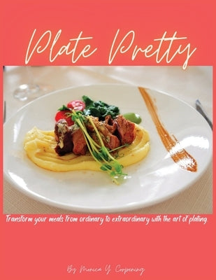 Plate Pretty: Transform your meals from ordinary to extraordinary with the art of plating Paperback Independently Published