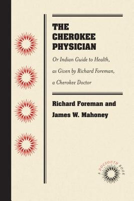 The Cherokee Physician: Or Indian Guide to Health, as Given by Richard Foreman, a Cherokee Doctor Paperback Unc at Chapel Hill Library