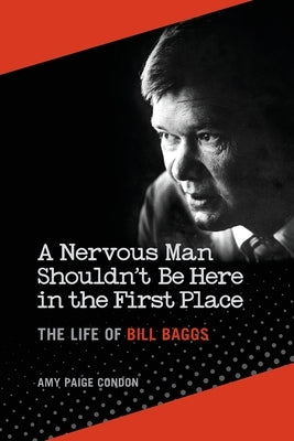 A Nervous Man Shouldn't Be Here in the First Place: The Life of Bill Baggs by Condon, Amy Paige
