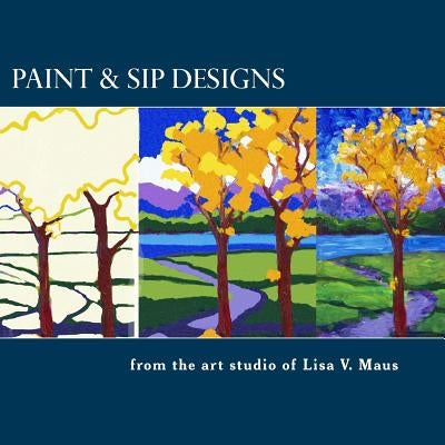 Paint & Sip Designs: Volume 1 by Maus, Lisa V.