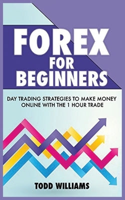 Forex for Beginners: Day Trading Strategies to Make Money Online With the 1-Hour Trade by Williams, Todd