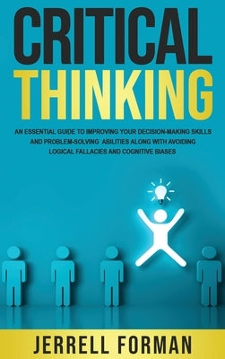 Critical Thinking: An Essential Guide to Improving Your Decision-Making Skills and Problem-Solving Abilities along with Avoiding Logical by Forman, Jerrell