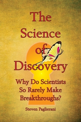 The Science of Discovery (Why do scientists so rarely make breakthroughs) by Paglierani, Steven