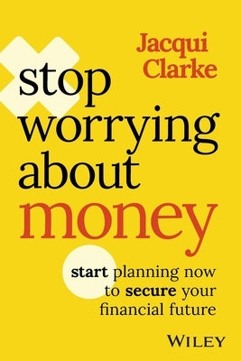 Stop Worrying about Money: Start Planning Now to Secure Your Financial Future by Clarke, Jacqui