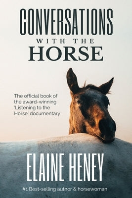 Conversations with the Horse: The incredible stories of how the 'Listening to the Horse' documentary helped hundreds of thousands of horse riders by Heney, Elaine