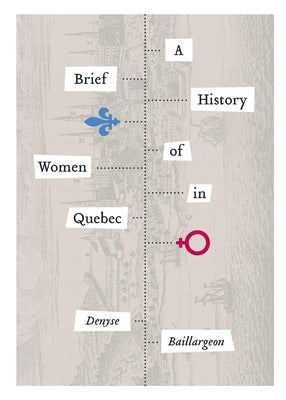 A Brief History of Women in Quebec by Baillargeon, Denyse