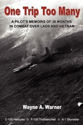 One Trip Too Many: A pilot's memoirs of 38 months in combat over Laos and Vietnam by Warner, Wayne A.