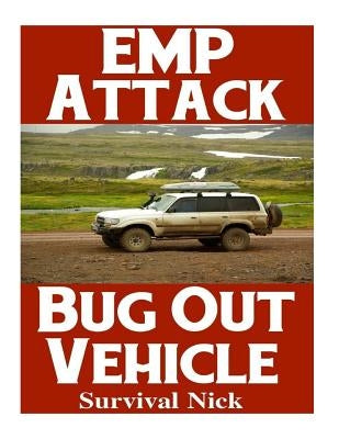 EMP Attack Bug Out Vehicle: How To Choose and Modify An EMP Proof Car That Will Survive An Electromagnetic Pulse Attack When All Other Cars Quit W Paperback Createspace Independent Publishing Platform