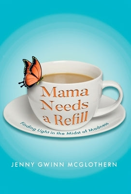 Mama Needs a Refill: Finding Light in the Midst of Madness by McGlothern, Jenny Gwinn