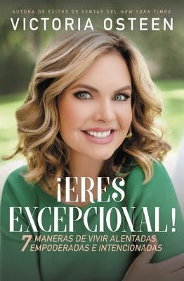 ¡Eres Excepcional!: 7 Maneras de Vivir Alentadas, Empoderadas, E Intencionadas by Osteen, Victoria