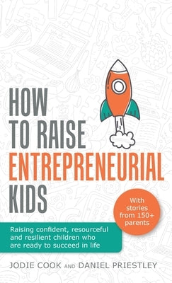 How To Raise Entrepreneurial Kids: Raising confident, resourceful and resilient children who are ready to succeed in life by Cook, Jodie