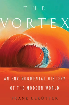 The Vortex: An Environmental History of the Modern World by Uekotter, Frank