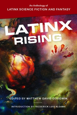 Latinx Rising: An Anthology of Latinx Science Fiction and Fantasy by Goodwin, Matthew David