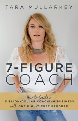 7-Figure Coach: How to Create a Million-Dollar Coaching Business with One High-Ticket Program by Mullarkey, Tara