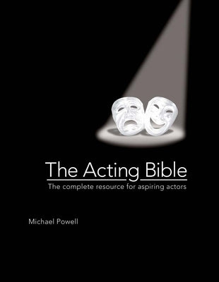 The Acting Bible: The Complete Resource for Aspiring Actors by Powell, Michael