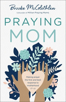 Praying Mom: Making Prayer the First and Best Response to Motherhood Paperback Bethany House Publishers