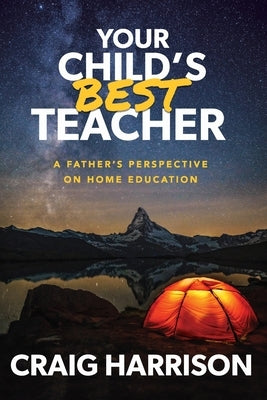 Your Child's Best Teacher: A Father's Perspective on Home Education by Harrison, Craig