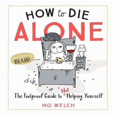 How to Die Alone: The Foolproof Guide to Not Helping Yourself by Welch, Mo