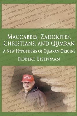 Maccabees, Zadokites, Christians, and Qumran: A New Hypothesis of Qumran Origins by Eisenman, Robert