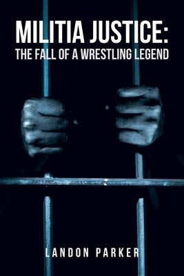 Militia Justice: The Fall of a Wrestling Legend by Parker, Landon