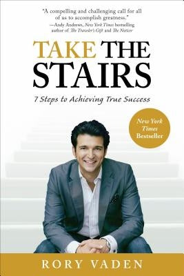 Take the Stairs: 7 Steps to Achieving True Success by Vaden, Rory