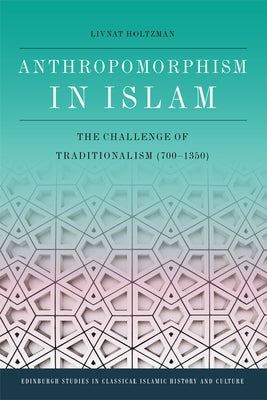 Anthropomorphism in Islam: The Challenge of Traditionalism (700-1350) by Holtzman, Livnat