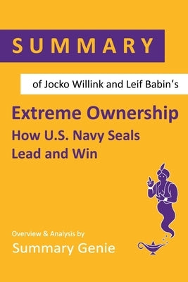 Summary of Jocko Willink and Leif Babin's Extreme Ownership: How U.S. Navy Seals Lead and Win by Genie, Summary