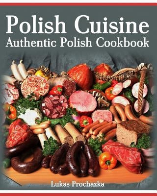Polish Cuisine: Authentic Polish Cookbook Paperback Createspace Independent Publishing Platform