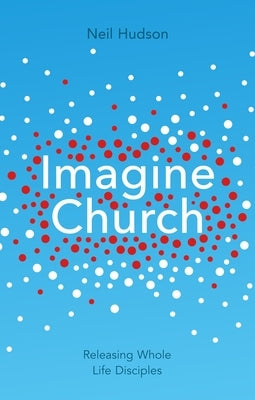 Imagine Church: Releasing Dynamic Everyday Disciples by Hudson, Neil