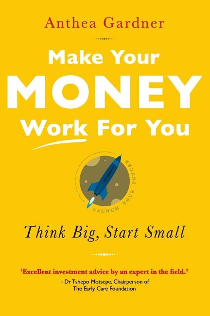 Make Your Money Work for You: Think Big, Start Small by Gardner, Anthea