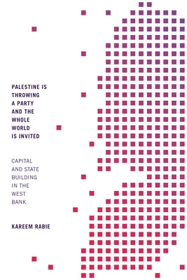 Palestine Is Throwing a Party and the Whole World Is Invited: Capital and State Building in the West Bank Paperback Duke University Press