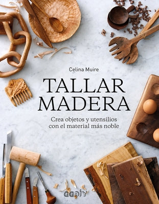 Tallar Madera: Crea Objetos Y Utensilios Con El Material Más Noble by Muire, Celina