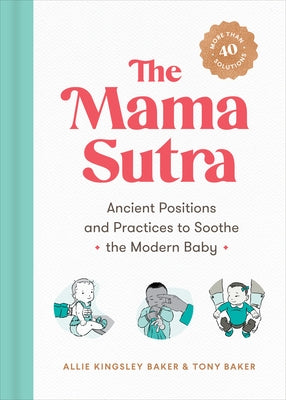 The Mama Sutra: Ancient Positions and Practices to Soothe the Modern Baby by Baker, Allie Kingsley