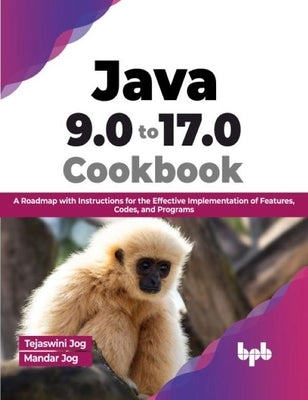 Java 9.0 to 17.0 Cookbook: A Roadmap with Instructions for the Effective Implementation of Features, Codes, and Programs by Jog, Tejaswini